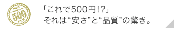 「これで500円！？」それは“安さ”と“品質”の驚き。