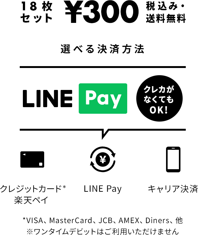 18枚セット ¥300（税込み・送料無料）　選べる決済方法　クレジットカード* 楽天ペイ LINE Pay キャリア決済　*VISA、MasterCard、JCB、AMEX、Diners、他　※ワンタイムデビットはご利用いただけません