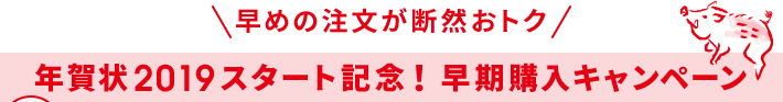 早めの注文が断然おトク 年賀状2019スタート記念!実質無料!早期購入キャンペーン