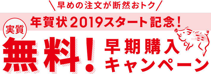 早めの注文が断然おトク 年賀状2019スタート記念!実質無料!早期購入キャンペーン